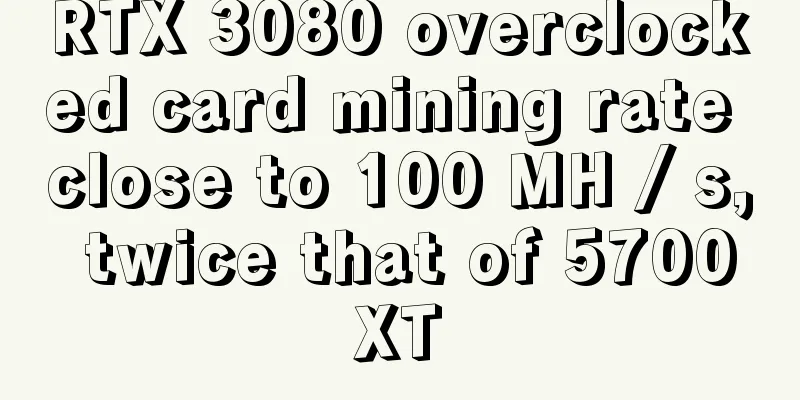 RTX 3080 overclocked card mining rate close to 100 MH / s, twice that of 5700XT