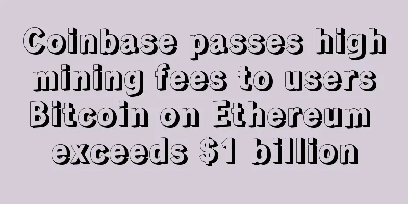 Coinbase passes high mining fees to users Bitcoin on Ethereum exceeds $1 billion