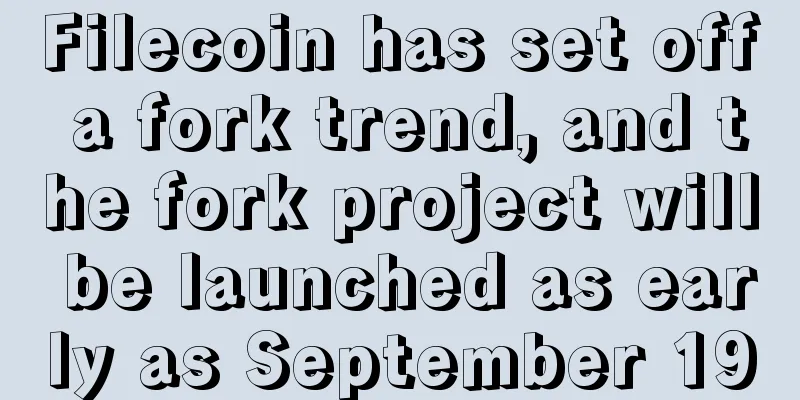 Filecoin has set off a fork trend, and the fork project will be launched as early as September 19