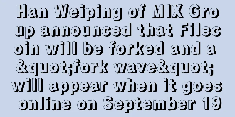 Han Weiping of MIX Group announced that Filecoin will be forked and a "fork wave" will appear when it goes online on September 19