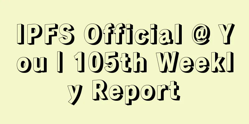 IPFS Official @ You | 105th Weekly Report