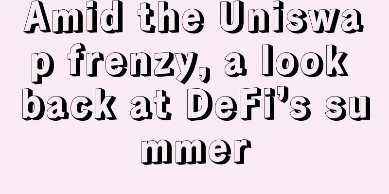 Amid the Uniswap frenzy, a look back at DeFi’s summer