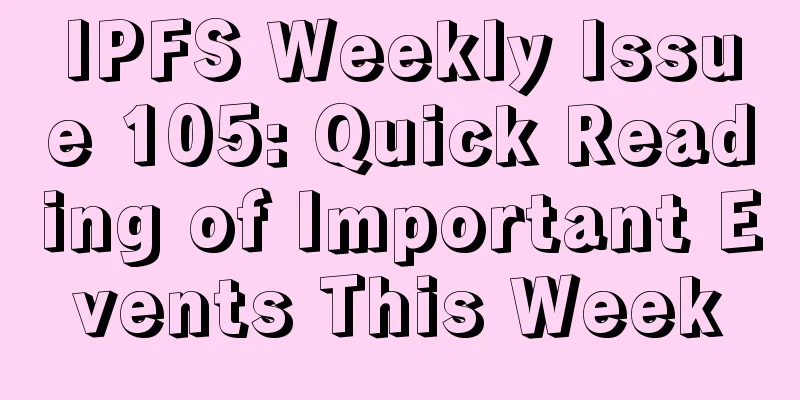 IPFS Weekly Issue 105: Quick Reading of Important Events This Week