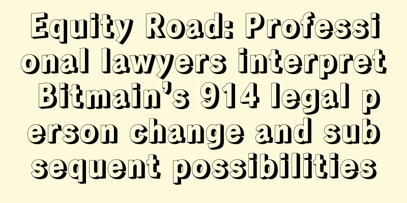 Equity Road: Professional lawyers interpret Bitmain’s 914 legal person change and subsequent possibilities