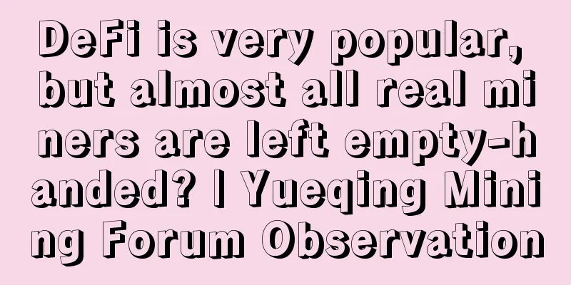 DeFi is very popular, but almost all real miners are left empty-handed? | Yueqing Mining Forum Observation