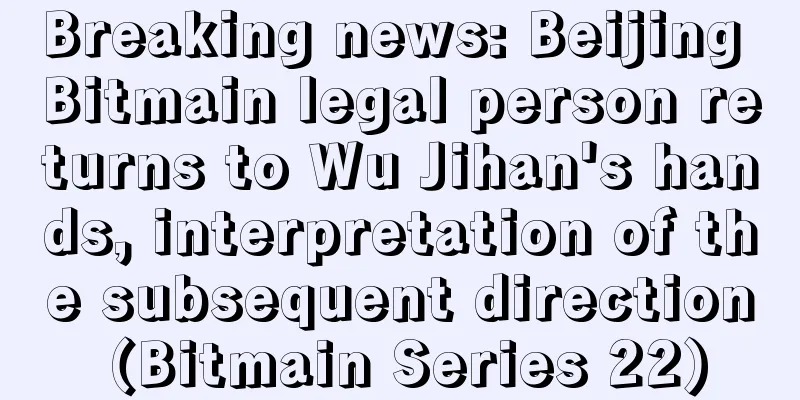 Breaking news: Beijing Bitmain legal person returns to Wu Jihan's hands, interpretation of the subsequent direction (Bitmain Series 22)