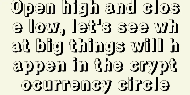 Open high and close low, let's see what big things will happen in the cryptocurrency circle