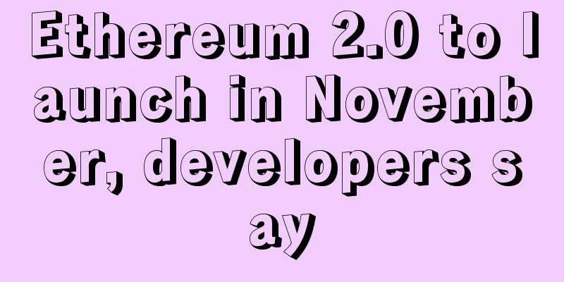 Ethereum 2.0 to launch in November, developers say