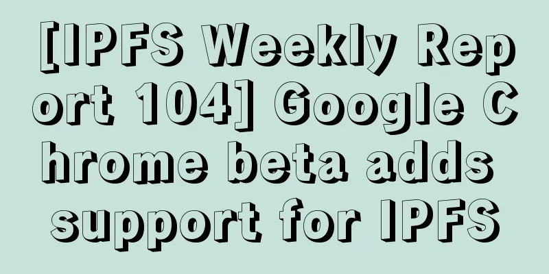 [IPFS Weekly Report 104] Google Chrome beta adds support for IPFS