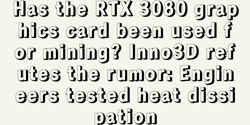 Has the RTX 3080 graphics card been used for mining? Inno3D refutes the rumor: Engineers tested heat dissipation