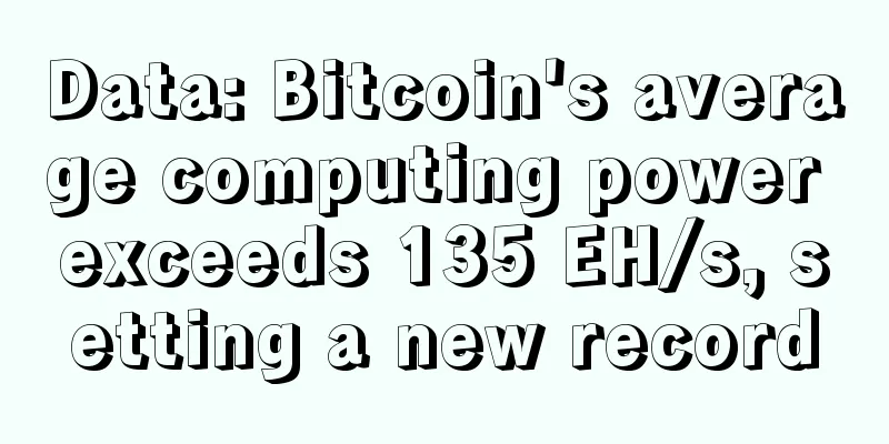 Data: Bitcoin's average computing power exceeds 135 EH/s, setting a new record