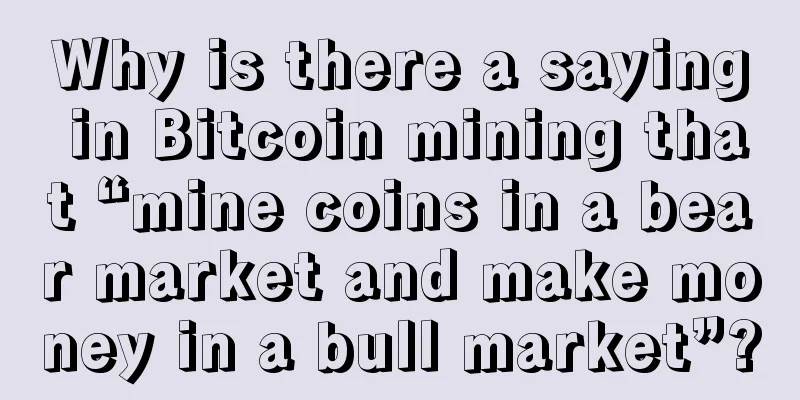 Why is there a saying in Bitcoin mining that “mine coins in a bear market and make money in a bull market”?