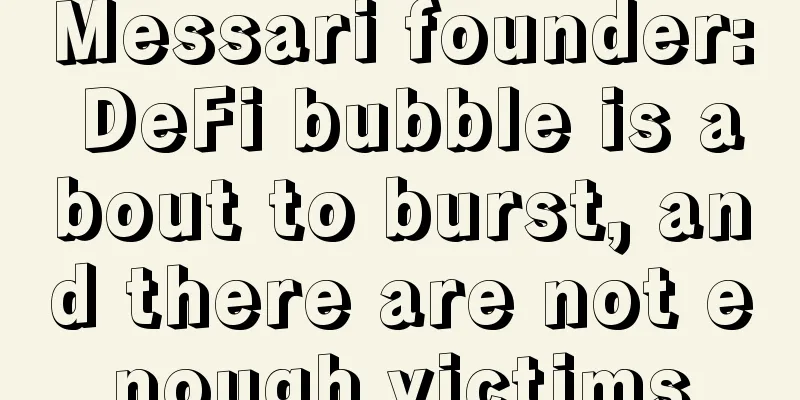 Messari founder: DeFi bubble is about to burst, and there are not enough victims