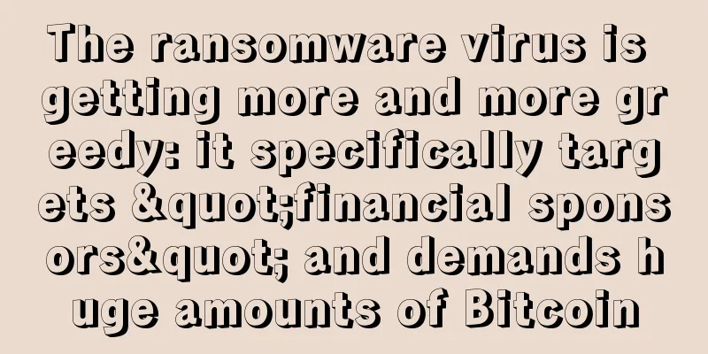 The ransomware virus is getting more and more greedy: it specifically targets "financial sponsors" and demands huge amounts of Bitcoin