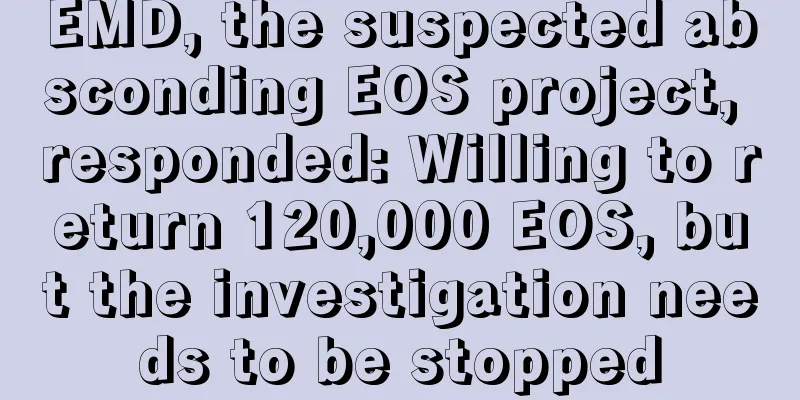 EMD, the suspected absconding EOS project, responded: Willing to return 120,000 EOS, but the investigation needs to be stopped