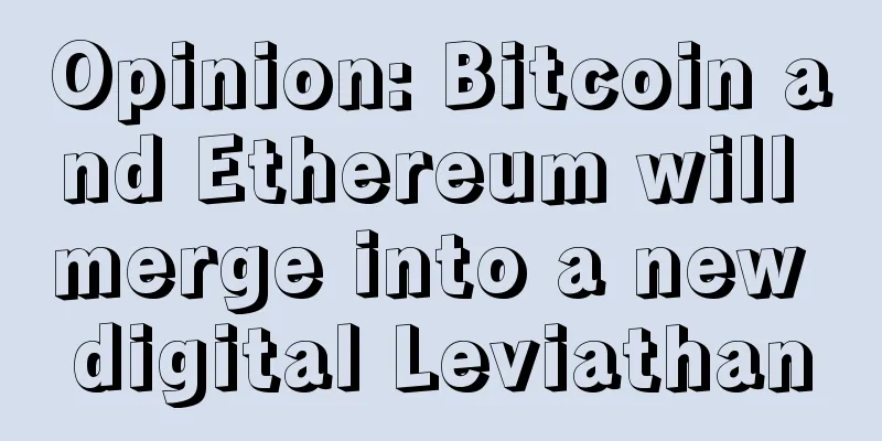 Opinion: Bitcoin and Ethereum will merge into a new digital Leviathan