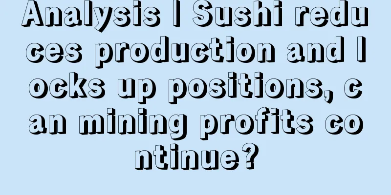 Analysis | Sushi reduces production and locks up positions, can mining profits continue?