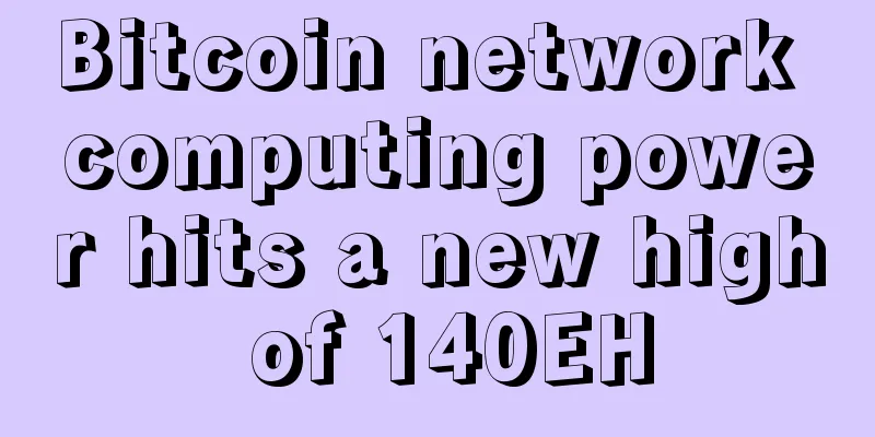 Bitcoin network computing power hits a new high of 140EH