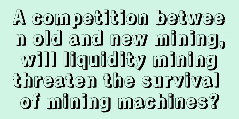 A competition between old and new mining, will liquidity mining threaten the survival of mining machines?