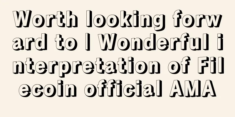 Worth looking forward to | Wonderful interpretation of Filecoin official AMA