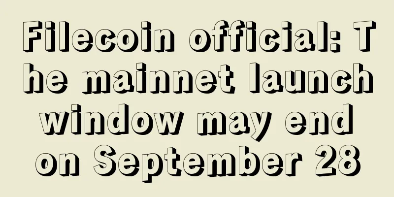 Filecoin official: The mainnet launch window may end on September 28