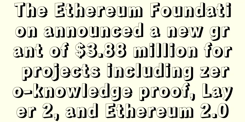 The Ethereum Foundation announced a new grant of $3.88 million for projects including zero-knowledge proof, Layer 2, and Ethereum 2.0