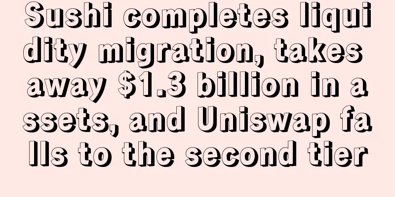 Sushi completes liquidity migration, takes away $1.3 billion in assets, and Uniswap falls to the second tier