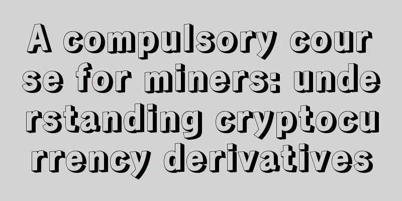 A compulsory course for miners: understanding cryptocurrency derivatives