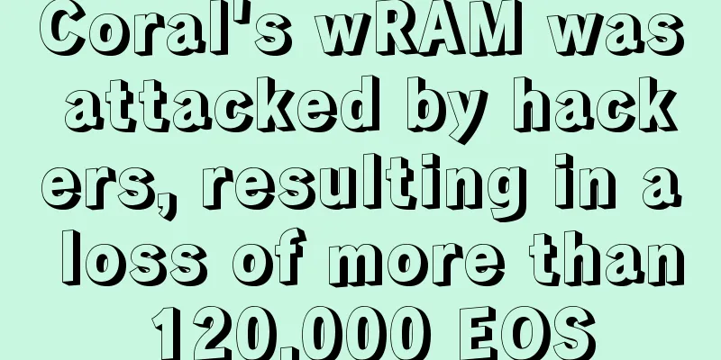 Coral's wRAM was attacked by hackers, resulting in a loss of more than 120,000 EOS