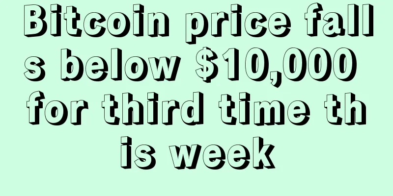 Bitcoin price falls below $10,000 for third time this week