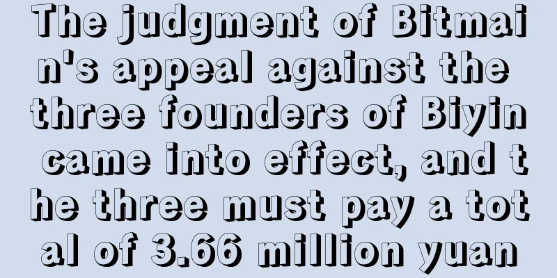The judgment of Bitmain's appeal against the three founders of Biyin came into effect, and the three must pay a total of 3.66 million yuan