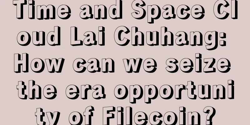 Time and Space Cloud Lai Chuhang: How can we seize the era opportunity of Filecoin?