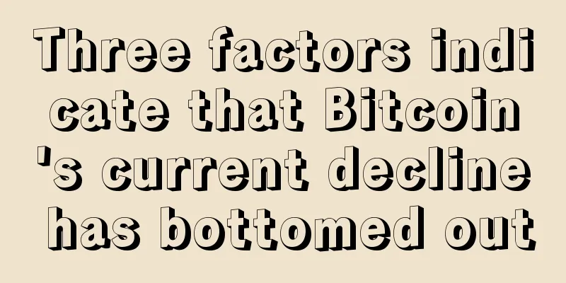 Three factors indicate that Bitcoin's current decline has bottomed out