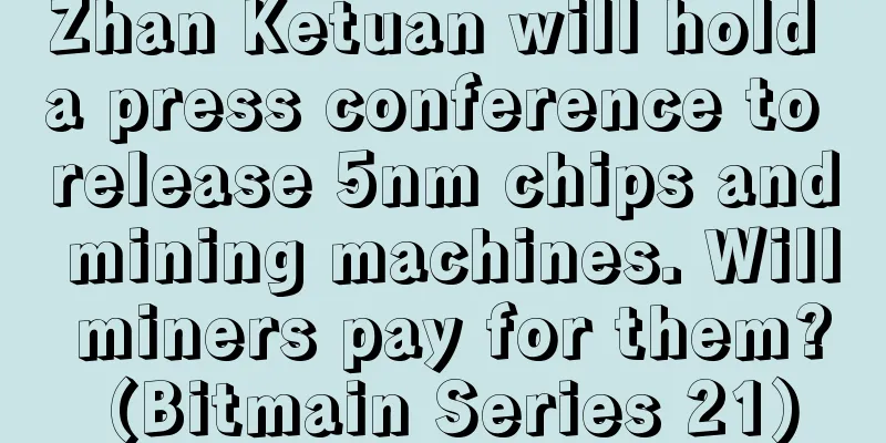 Zhan Ketuan will hold a press conference to release 5nm chips and mining machines. Will miners pay for them? (Bitmain Series 21)