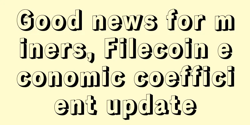 Good news for miners, Filecoin economic coefficient update