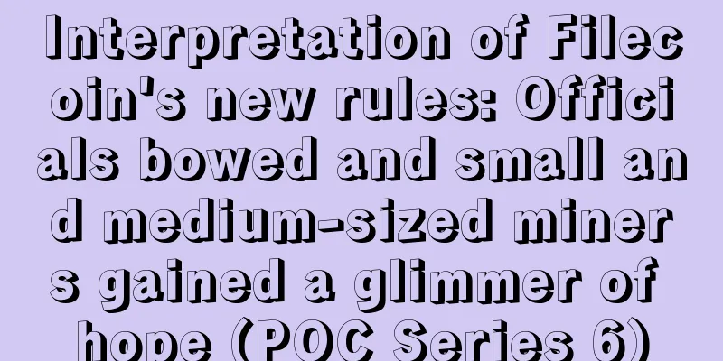 Interpretation of Filecoin's new rules: Officials bowed and small and medium-sized miners gained a glimmer of hope (POC Series 6)