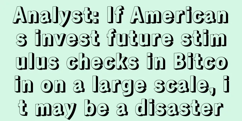 Analyst: If Americans invest future stimulus checks in Bitcoin on a large scale, it may be a disaster