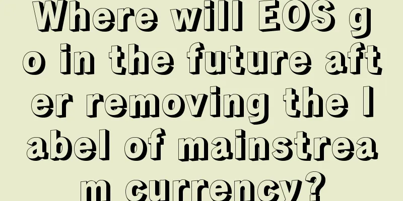 Where will EOS go in the future after removing the label of mainstream currency?
