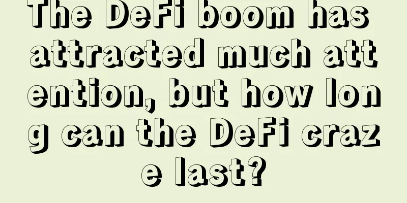 The DeFi boom has attracted much attention, but how long can the DeFi craze last?