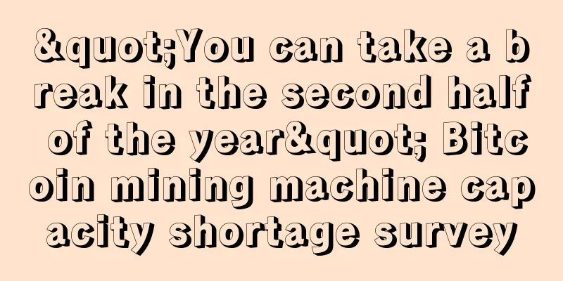 "You can take a break in the second half of the year" Bitcoin mining machine capacity shortage survey
