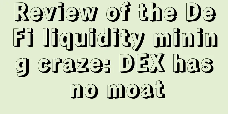 Review of the DeFi liquidity mining craze: DEX has no moat