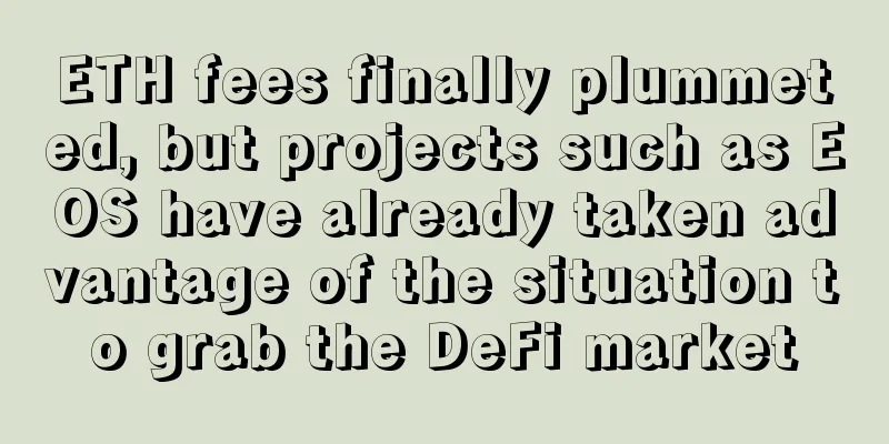 ETH fees finally plummeted, but projects such as EOS have already taken advantage of the situation to grab the DeFi market