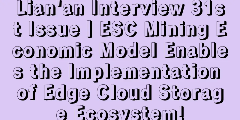 Lian'an Interview 31st Issue丨ESC Mining Economic Model Enables the Implementation of Edge Cloud Storage Ecosystem!