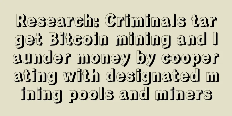 Research: Criminals target Bitcoin mining and launder money by cooperating with designated mining pools and miners