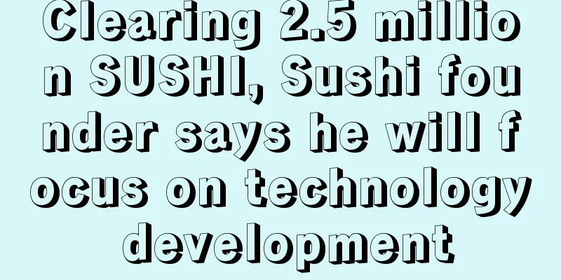 Clearing 2.5 million SUSHI, Sushi founder says he will focus on technology development