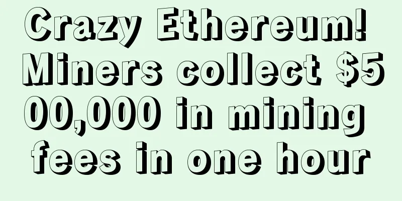 Crazy Ethereum! Miners collect $500,000 in mining fees in one hour