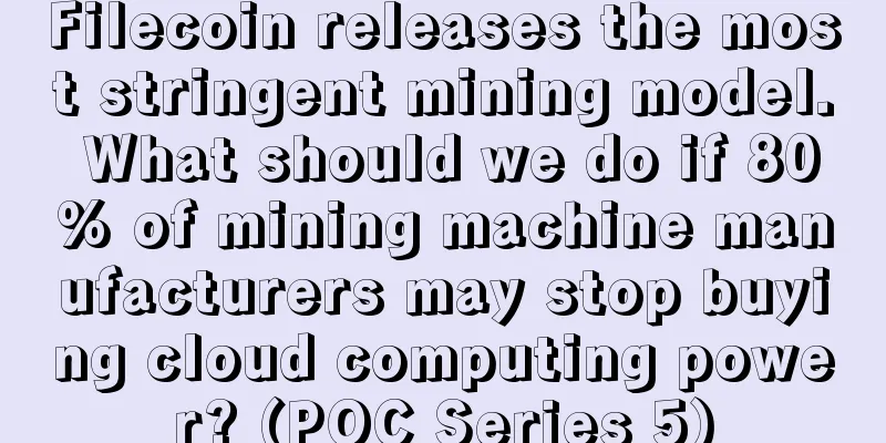 Filecoin releases the most stringent mining model. What should we do if 80% of mining machine manufacturers may stop buying cloud computing power? (POC Series 5)