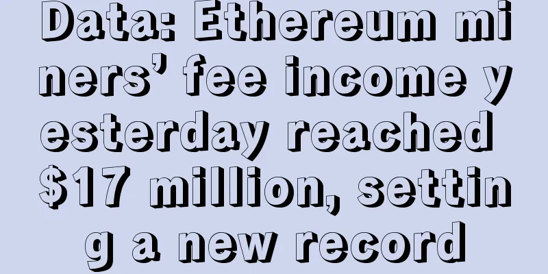 Data: Ethereum miners’ fee income yesterday reached $17 million, setting a new record