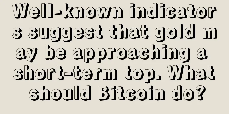 Well-known indicators suggest that gold may be approaching a short-term top. What should Bitcoin do?