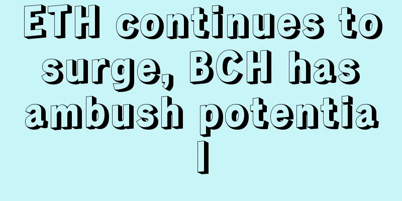 ETH continues to surge, BCH has ambush potential